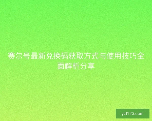 赛尔号最新兑换码获取方式与使用技巧全面解析分享