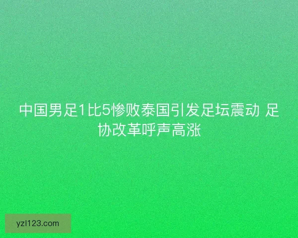 中国男足1比5惨败泰国引发足坛震动 足协改革呼声高涨