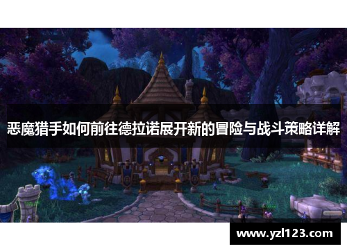恶魔猎手如何前往德拉诺展开新的冒险与战斗策略详解
