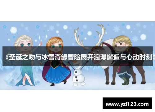 《圣诞之吻与冰雪奇缘冒险展开浪漫邂逅与心动时刻》