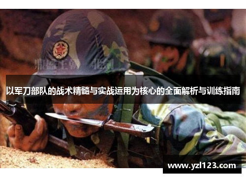 以军刀部队的战术精髓与实战运用为核心的全面解析与训练指南