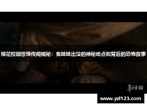 樱花校园惊悚传闻揭秘：鬼娃娃出没的神秘地点和背后的恐怖故事