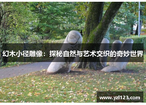 幻木小径雕像：探秘自然与艺术交织的奇妙世界